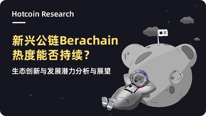 Hotcoin Research | 新兴公链 Berachain 热度能否持续？生态创新与发展潜力分析与展望