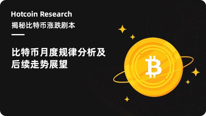 Hotcoin Research |揭秘比特币涨跌剧本：比特币月度规律分析及后续走势展望