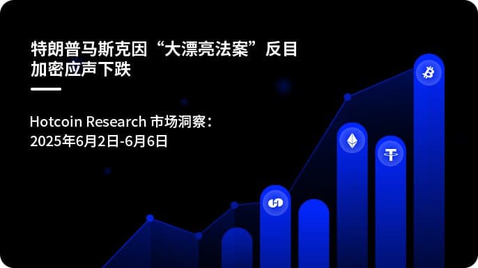 特朗普马斯克因“大漂亮法案”反目-加密应声下跌| Hotcoin Research 市场洞察：2025年6月2日-6月6日