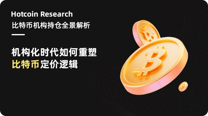 Hotcoin Research｜比特币机构持仓全景解析：机构化时代如何重塑比特币定价逻辑