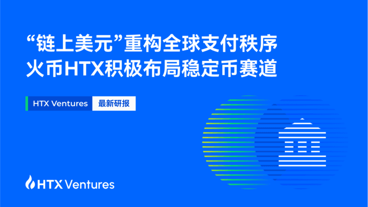 HTX Ventures：“链上美元”重构全球支付秩序，火币HTX积极布局稳定币赛道