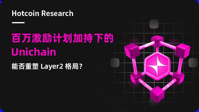 Hotcoin Research | 百万激励计划加持下的 Unichain:能否重塑 Layer2 格局?