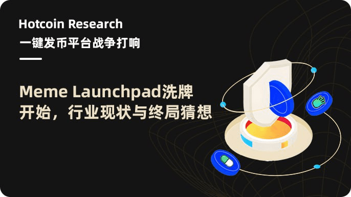 Hotcoin Research | 一键发币平台战争打响:Meme Launchpad 洗牌开始,行业现状与终局猜想